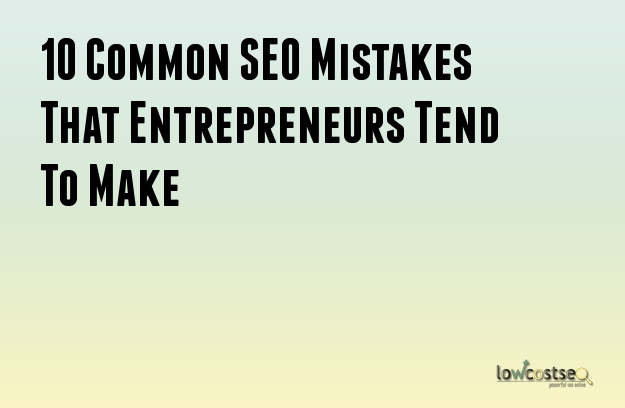 10 Common SEO Mistakes That Entrepreneurs Tend To Make