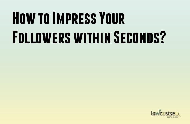 How to Impress Your Followers within Seconds?