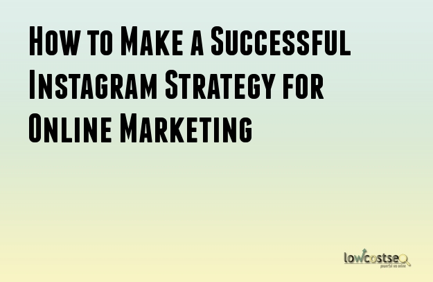 How to Make a Successful Instagram Strategy for Online Marketing