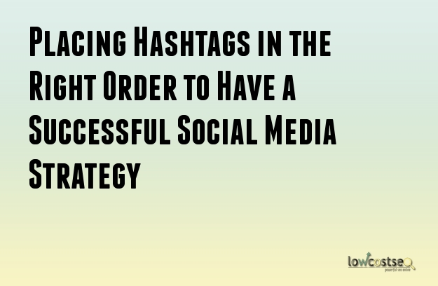 Placing Hashtags in the Right Order to Have a Successful Social Media Strategy