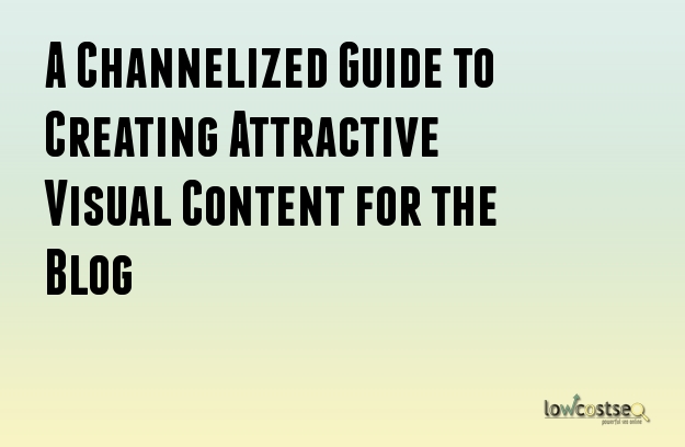 A Channelized Guide to Creating Attractive Visual Content for the Blog