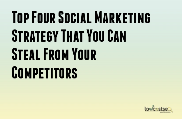 Top Four Social Marketing Strategy That You Can Steal From Your Competitors