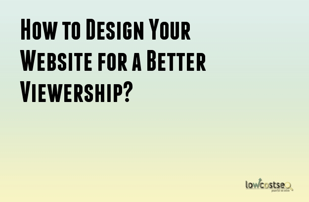 How to Design Your Website for a Better Viewership?