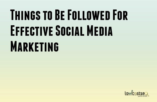 Things to Be Followed For Effective Social Media Marketing