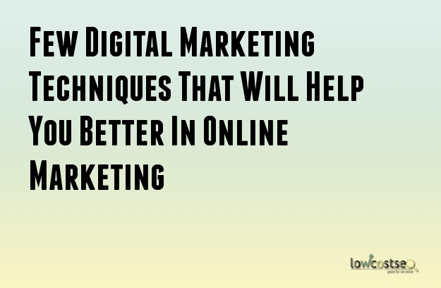Few Digital Marketing Techniques That Will Help You Better In Online Marketing