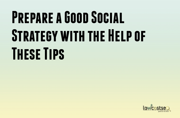 Prepare a Good Social Strategy with the Help of These Tips