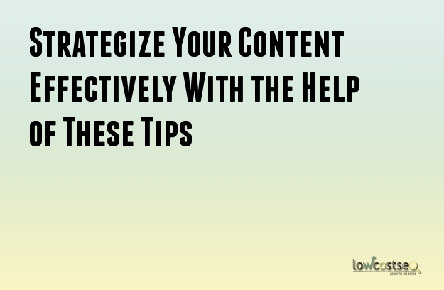 Strategize Your Content Effectively With the Help of These Tips