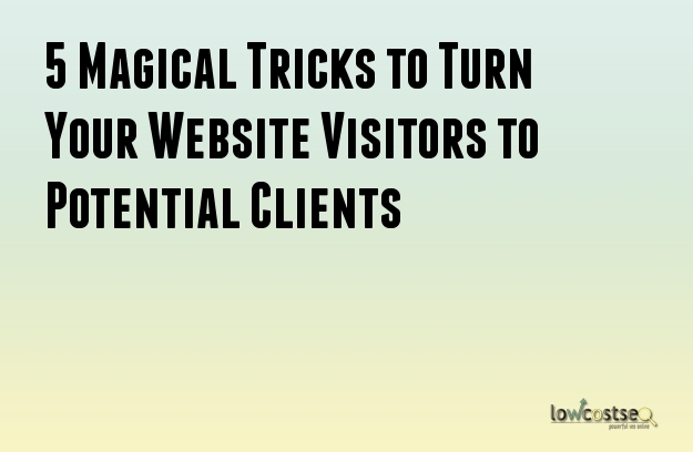 5 Magical Tricks to Turn Your Website Visitors to Potential Clients