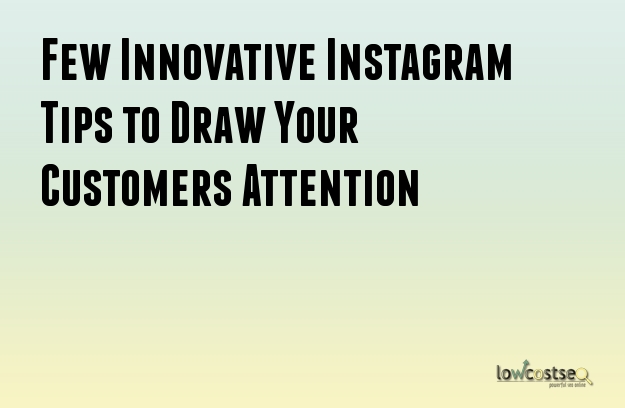 Few Innovative Instagram Tips to Draw Your Customers Attention