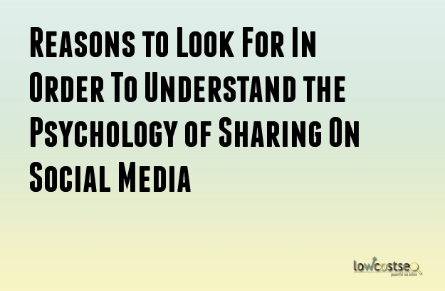 Reasons to Look For In Order To Understand the Psychology of Sharing On Social Media