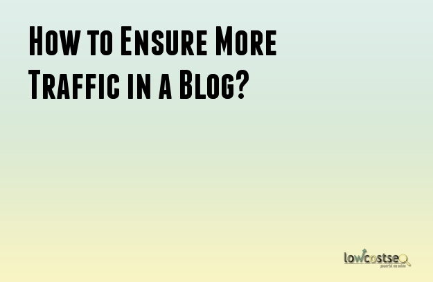 How to Ensure More Traffic in a Blog? How to Ensure More Traffic in a Blog?