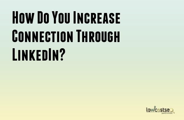 How Do You Increase Connection Through LinkedIn?