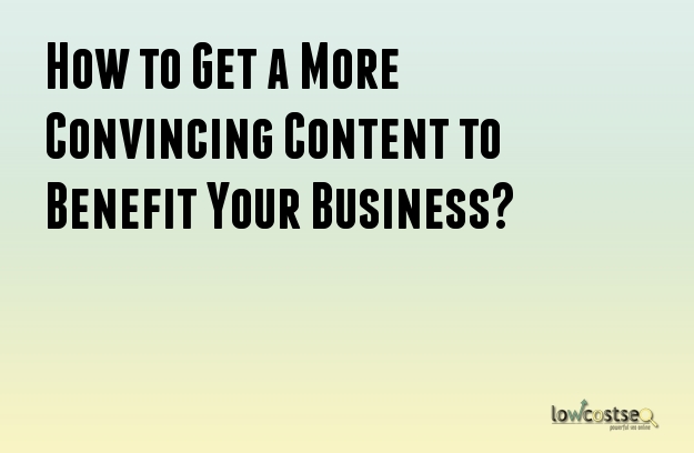 How to Get a More Convincing Content to Benefit Your Business?