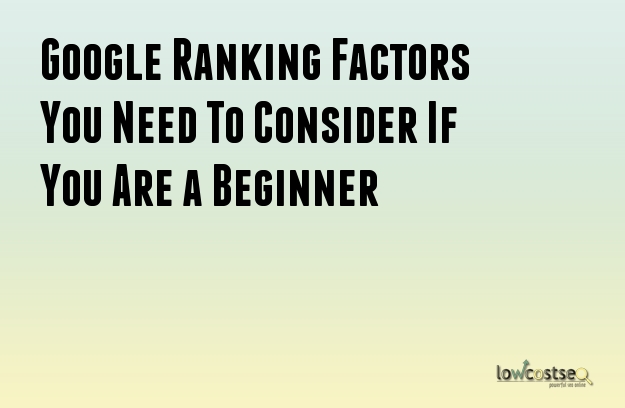 Google Ranking Factors You Need To Consider If You Are a Beginner