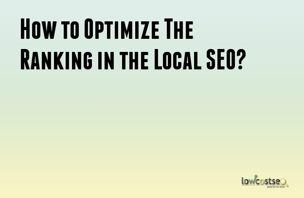 How to Optimize The Ranking in the Local SEO? How to Optimize The Ranking in the Local SEO?