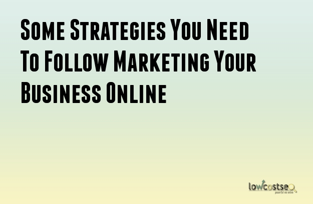 Some Strategies You Need To Follow Marketing Your Business Online