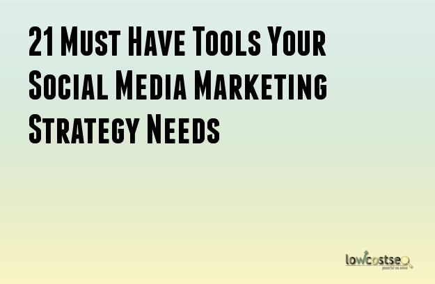 21 Must Have Tools Your Social Media Marketing Strategy Needs