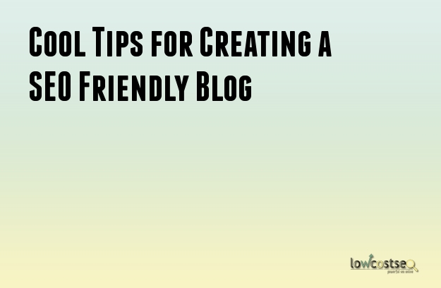 Cool Tips for Creating a SEO Friendly Blog