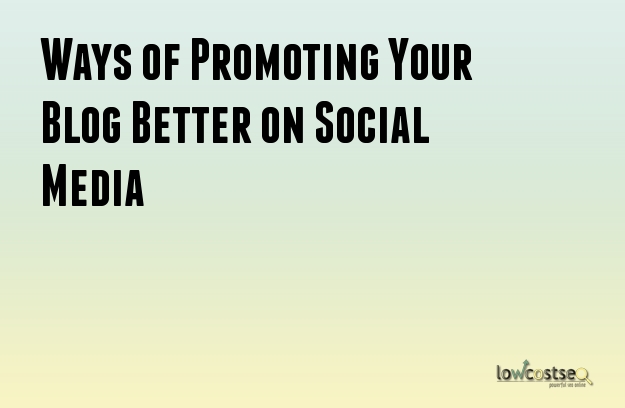 Ways of Promoting Your Blog Better on Social Media