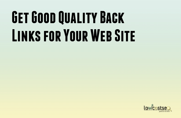 Get Good Quality Back Links for Your Web Site Get Good Quality Back Links for Your Web Site