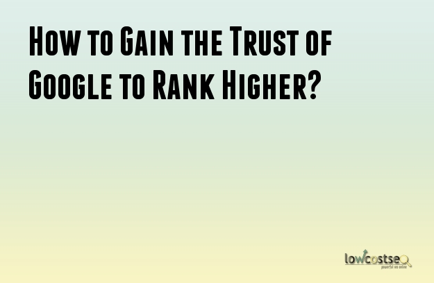 How to Gain the Trust of Google to Rank Higher? 