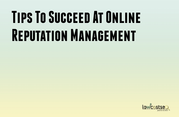 Tips To Succeed At Online Reputation Management Tips To Succeed At Online Reputation Management