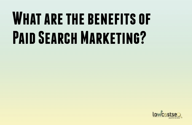 What are the benefits of Paid Search Marketing?