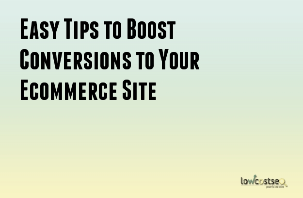 Easy Tips to Boost Conversions to Your Ecommerce Site Easy Tips to Boost Conversions to Your Ecommerce Site