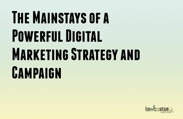 The Mainstays of a Powerful Digital Marketing Strategy and Campaign