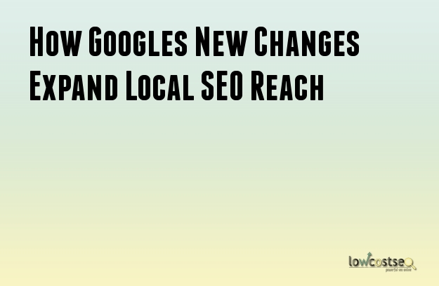 How Googles New Changes Expand Local SEO Reach