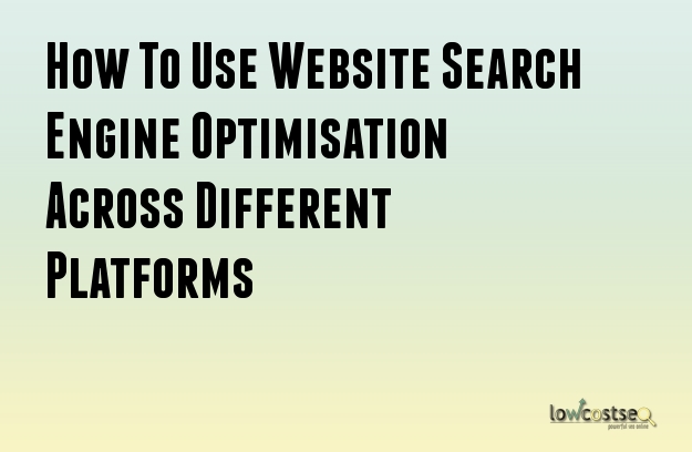 How To Use Website Search Engine Optimisation Across Different Platforms