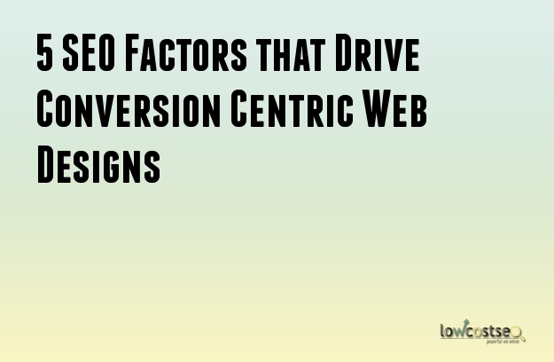 5 SEO Factors that Drive Conversion Centric Web Designs 