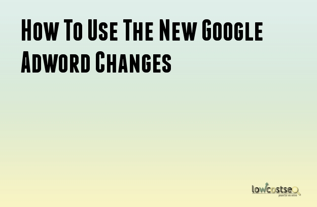 How To Use The New Google Adword Changes