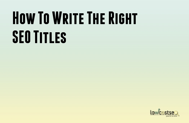 How To Write The Right SEO Titles How To Write The Right SEO Titles