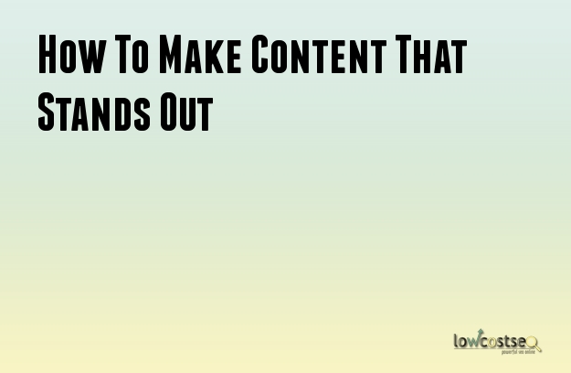 How To Make Content That Stands Out