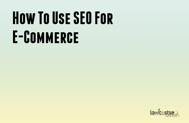How To Use SEO For E-Commerce How To Use SEO For E-Commerce