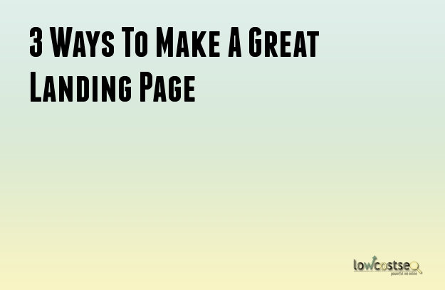 3 Ways To Make A Great Landing Page