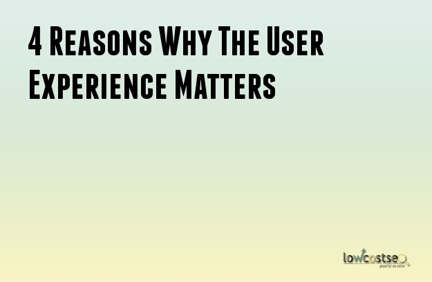 4 Reasons Why The User Experience Matters