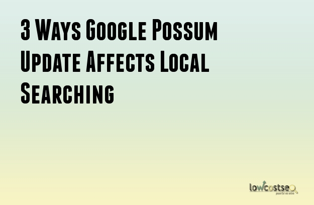 3 Ways Google Possum Update Affects Local Searching