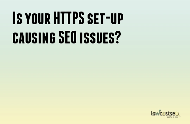 Is your HTTPS set-up causing SEO issues?