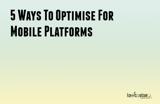 5 Ways To Optimise For Mobile Platforms