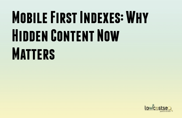 Mobile First Indexes: Why Hidden Content Now Matters