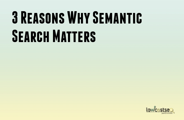 3 Reasons Why Semantic Search Matters 3 Reasons Why Semantic Search Matters
