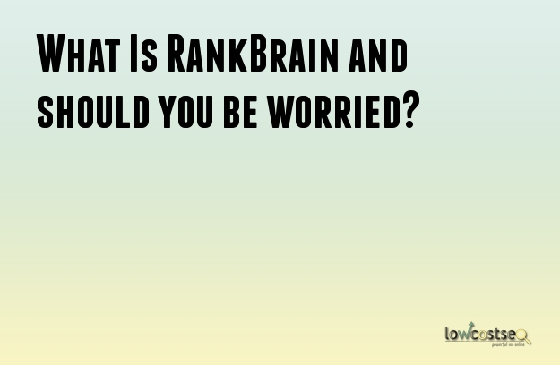 What Is RankBrain and should you be worried?