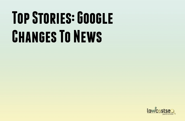 Top Stories: Google Changes To News