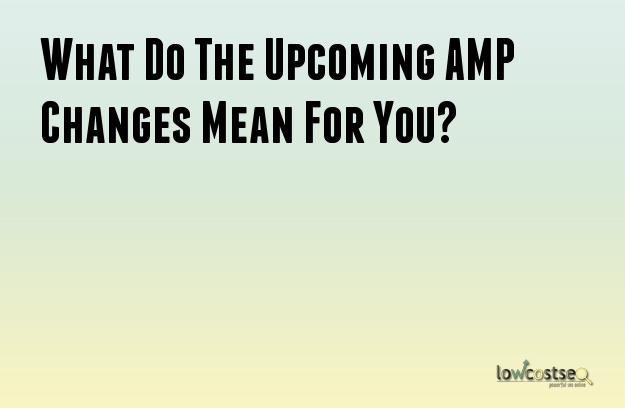 What Do The Upcoming AMP Changes Mean For You?
