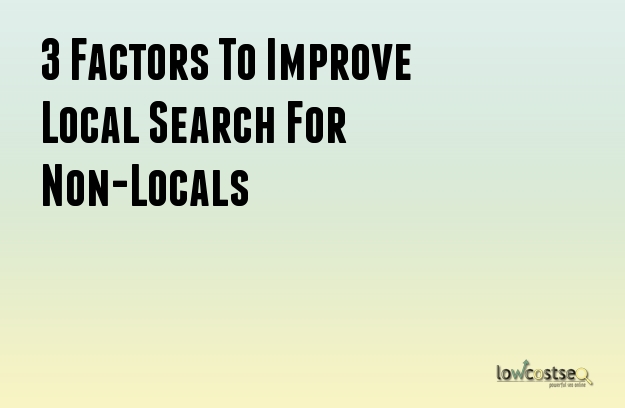 3 Factors To Improve Local Search For Non-Locals