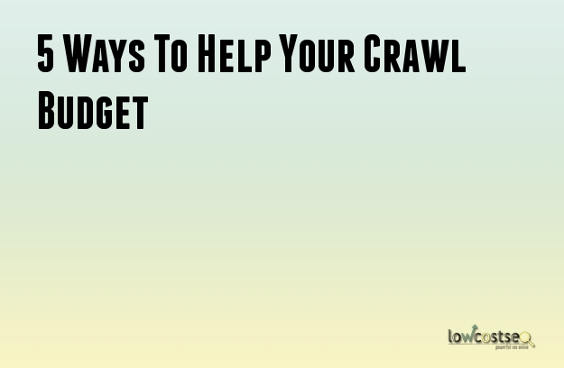 5 Ways To Help Your Crawl Budget