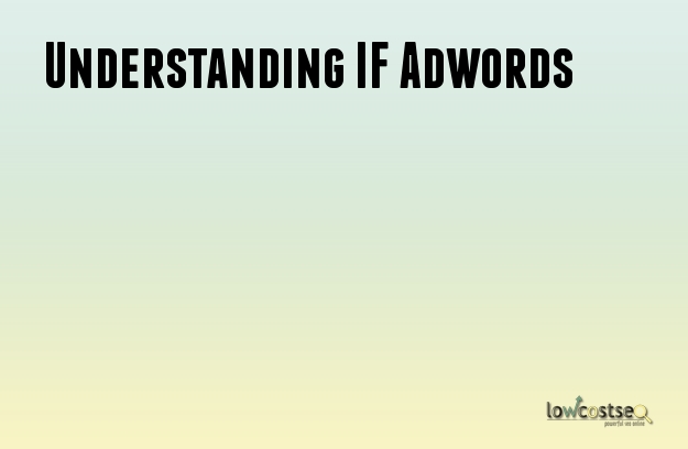 Understanding IF Adwords