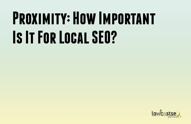 Proximity: How Important Is It For Local SEO?